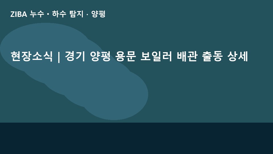 현장소식 | 경기 양평 용문 보일러 배관 출동 상세