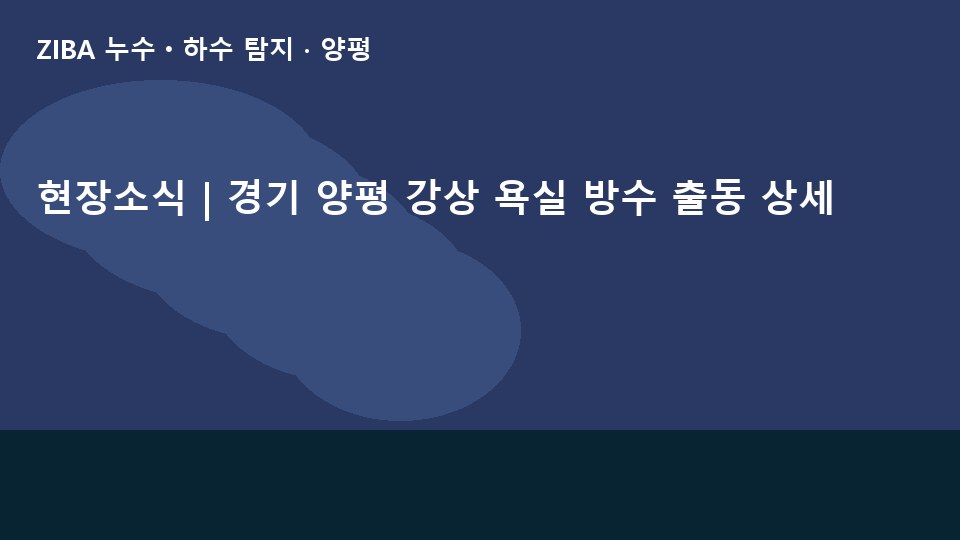 현장소식 | 경기 양평 강상 욕실 방수 출동 상세
